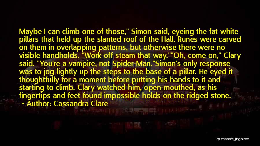 Cassandra Clare Quotes: Maybe I Can Climb One Of Those, Simon Said, Eyeing The Fat White Pillars That Held Up The Slanted Roof