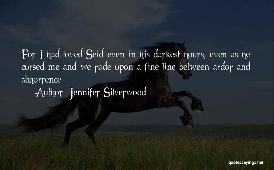 Jennifer Silverwood Quotes: For I Had Loved Seid Even In His Darkest Hours, Even As He Cursed Me And We Rode Upon A