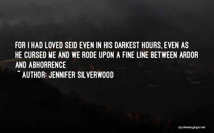 Jennifer Silverwood Quotes: For I Had Loved Seid Even In His Darkest Hours, Even As He Cursed Me And We Rode Upon A