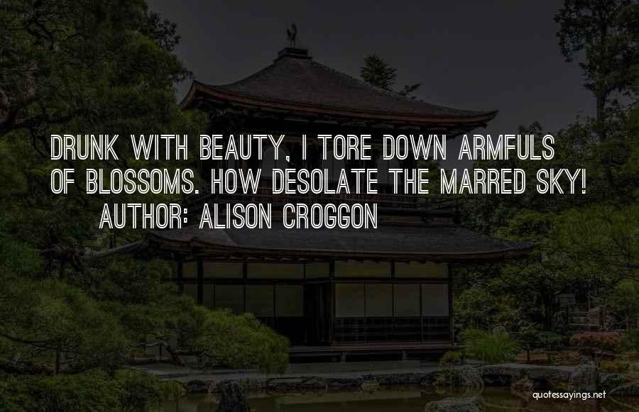Alison Croggon Quotes: Drunk With Beauty, I Tore Down Armfuls Of Blossoms. How Desolate The Marred Sky!