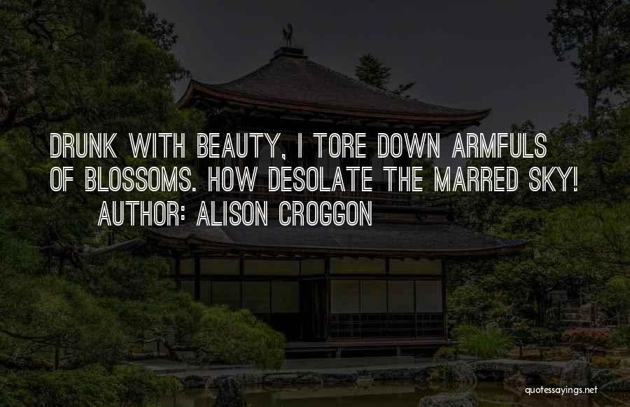 Alison Croggon Quotes: Drunk With Beauty, I Tore Down Armfuls Of Blossoms. How Desolate The Marred Sky!