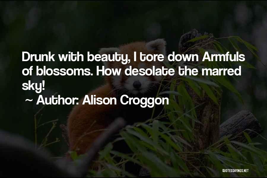 Alison Croggon Quotes: Drunk With Beauty, I Tore Down Armfuls Of Blossoms. How Desolate The Marred Sky!