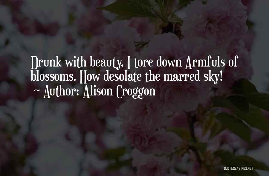 Alison Croggon Quotes: Drunk With Beauty, I Tore Down Armfuls Of Blossoms. How Desolate The Marred Sky!