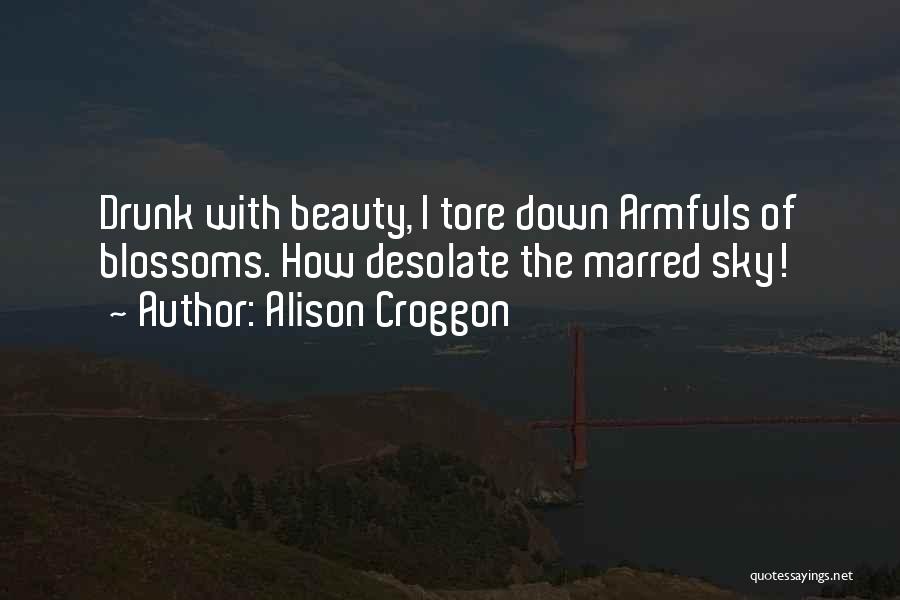 Alison Croggon Quotes: Drunk With Beauty, I Tore Down Armfuls Of Blossoms. How Desolate The Marred Sky!