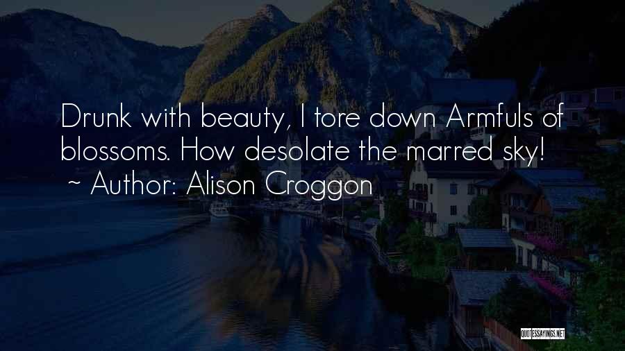 Alison Croggon Quotes: Drunk With Beauty, I Tore Down Armfuls Of Blossoms. How Desolate The Marred Sky!