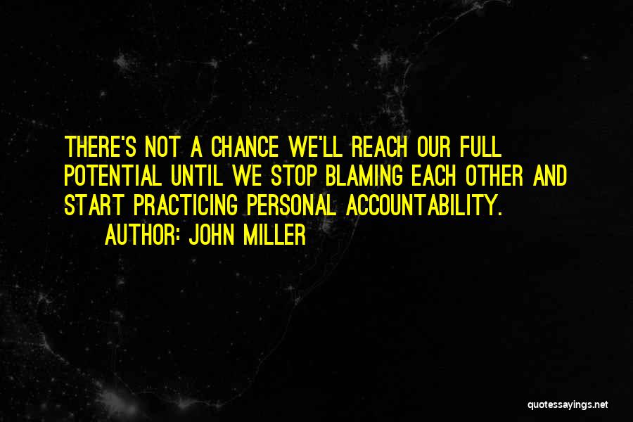 John Miller Quotes: There's Not A Chance We'll Reach Our Full Potential Until We Stop Blaming Each Other And Start Practicing Personal Accountability.