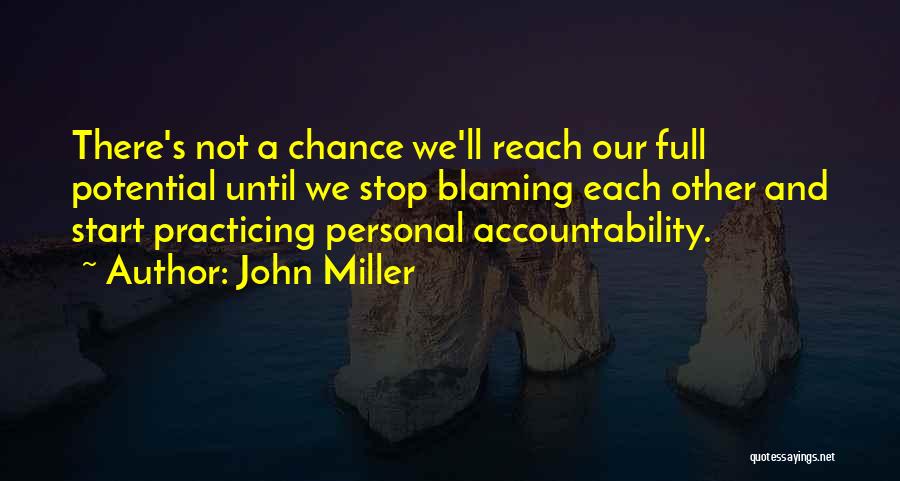 John Miller Quotes: There's Not A Chance We'll Reach Our Full Potential Until We Stop Blaming Each Other And Start Practicing Personal Accountability.