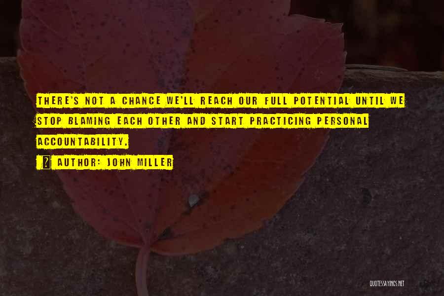John Miller Quotes: There's Not A Chance We'll Reach Our Full Potential Until We Stop Blaming Each Other And Start Practicing Personal Accountability.