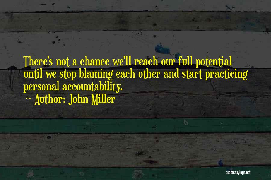 John Miller Quotes: There's Not A Chance We'll Reach Our Full Potential Until We Stop Blaming Each Other And Start Practicing Personal Accountability.