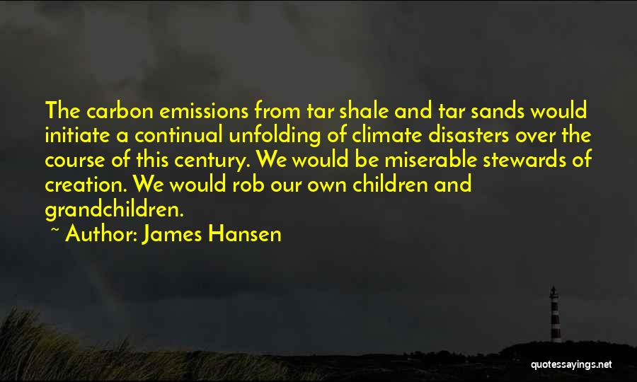 James Hansen Quotes: The Carbon Emissions From Tar Shale And Tar Sands Would Initiate A Continual Unfolding Of Climate Disasters Over The Course