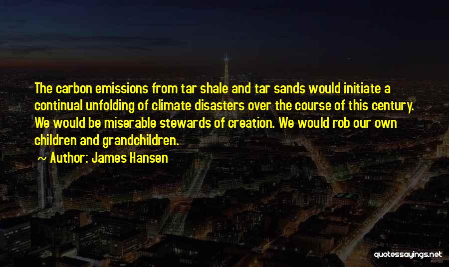 James Hansen Quotes: The Carbon Emissions From Tar Shale And Tar Sands Would Initiate A Continual Unfolding Of Climate Disasters Over The Course