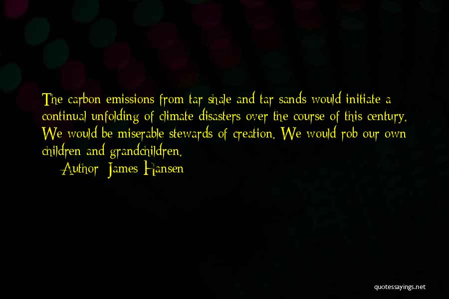 James Hansen Quotes: The Carbon Emissions From Tar Shale And Tar Sands Would Initiate A Continual Unfolding Of Climate Disasters Over The Course