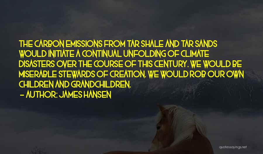 James Hansen Quotes: The Carbon Emissions From Tar Shale And Tar Sands Would Initiate A Continual Unfolding Of Climate Disasters Over The Course