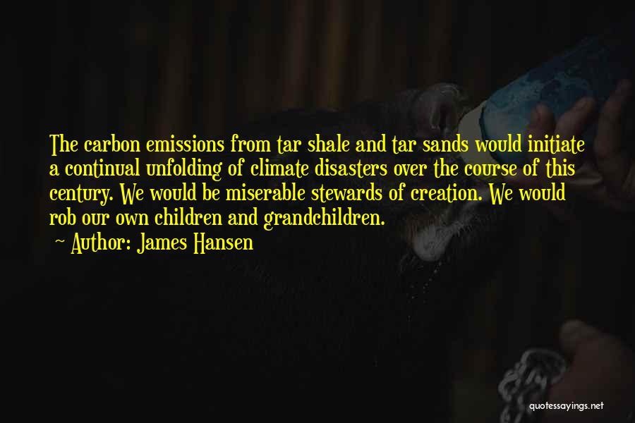 James Hansen Quotes: The Carbon Emissions From Tar Shale And Tar Sands Would Initiate A Continual Unfolding Of Climate Disasters Over The Course