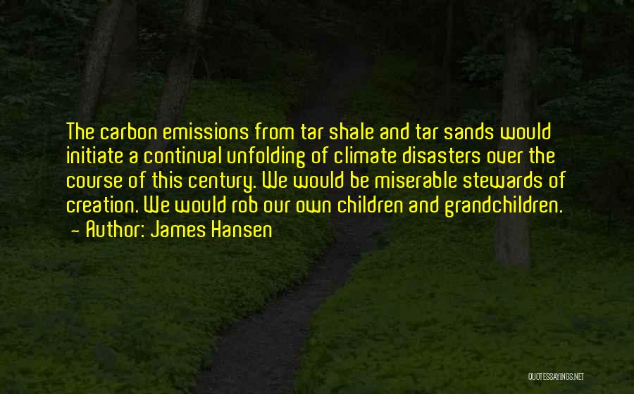 James Hansen Quotes: The Carbon Emissions From Tar Shale And Tar Sands Would Initiate A Continual Unfolding Of Climate Disasters Over The Course