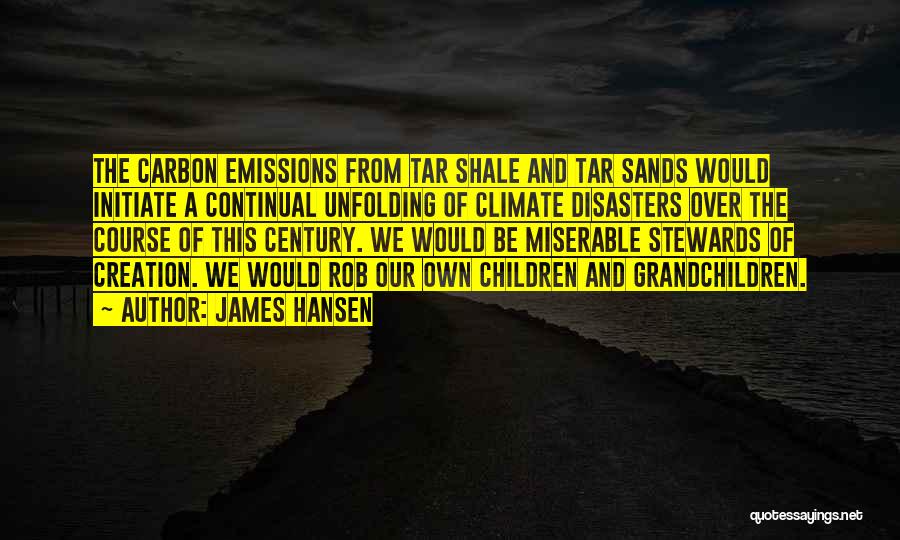 James Hansen Quotes: The Carbon Emissions From Tar Shale And Tar Sands Would Initiate A Continual Unfolding Of Climate Disasters Over The Course