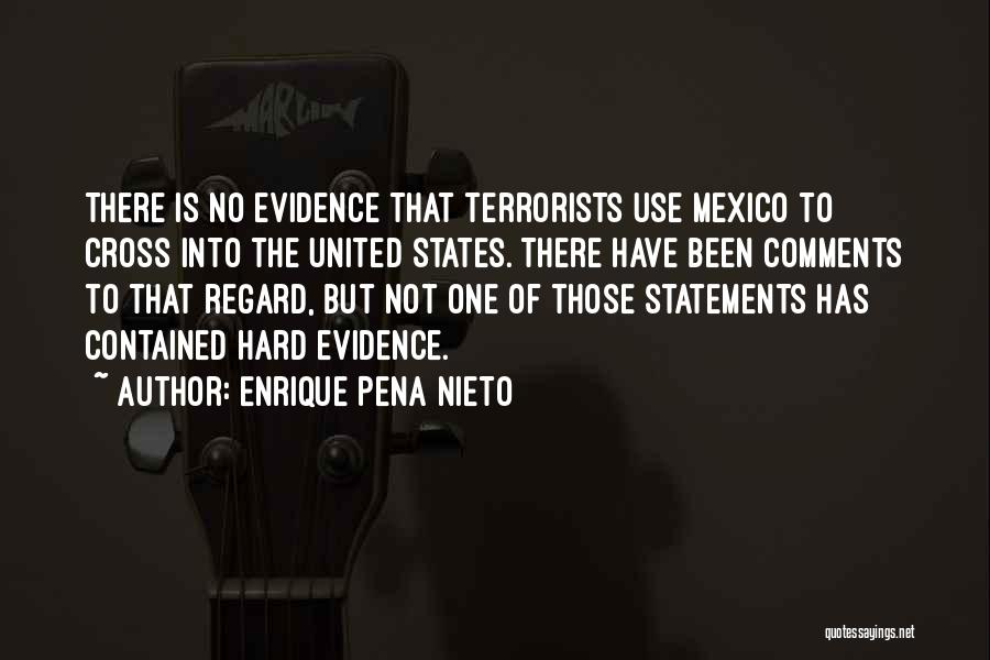 Enrique Pena Nieto Quotes: There Is No Evidence That Terrorists Use Mexico To Cross Into The United States. There Have Been Comments To That