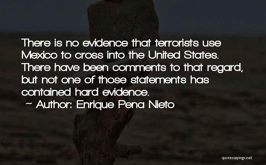 Enrique Pena Nieto Quotes: There Is No Evidence That Terrorists Use Mexico To Cross Into The United States. There Have Been Comments To That