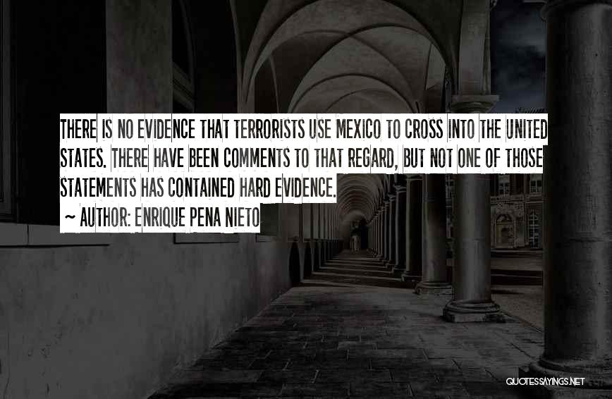 Enrique Pena Nieto Quotes: There Is No Evidence That Terrorists Use Mexico To Cross Into The United States. There Have Been Comments To That