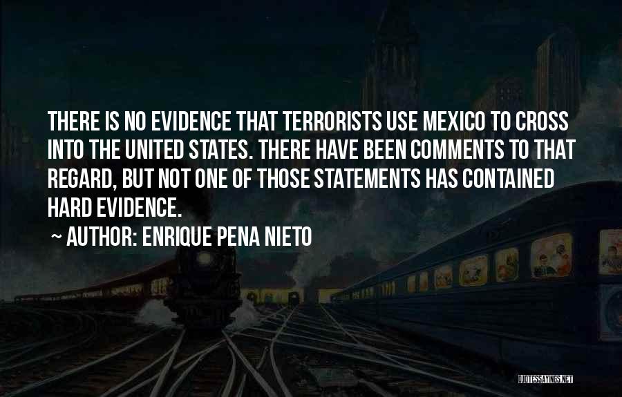Enrique Pena Nieto Quotes: There Is No Evidence That Terrorists Use Mexico To Cross Into The United States. There Have Been Comments To That