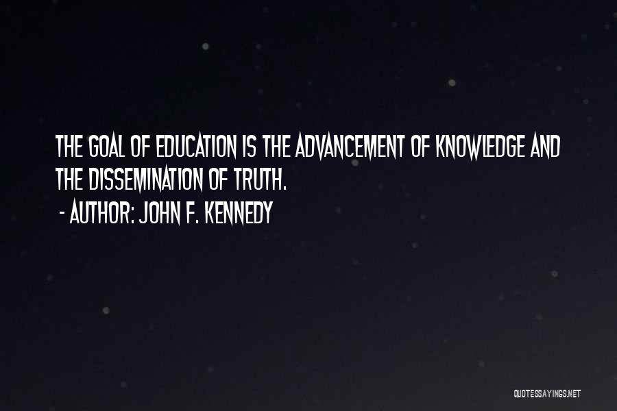 John F. Kennedy Quotes: The Goal Of Education Is The Advancement Of Knowledge And The Dissemination Of Truth.