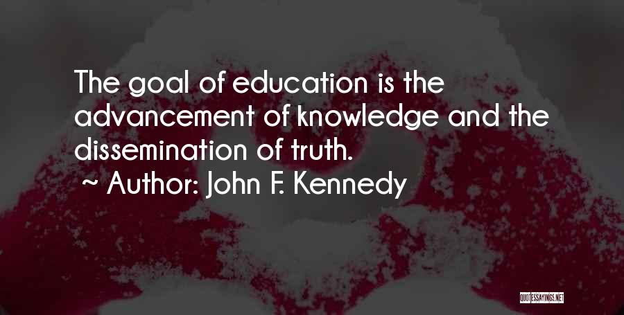 John F. Kennedy Quotes: The Goal Of Education Is The Advancement Of Knowledge And The Dissemination Of Truth.