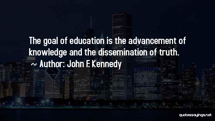 John F. Kennedy Quotes: The Goal Of Education Is The Advancement Of Knowledge And The Dissemination Of Truth.