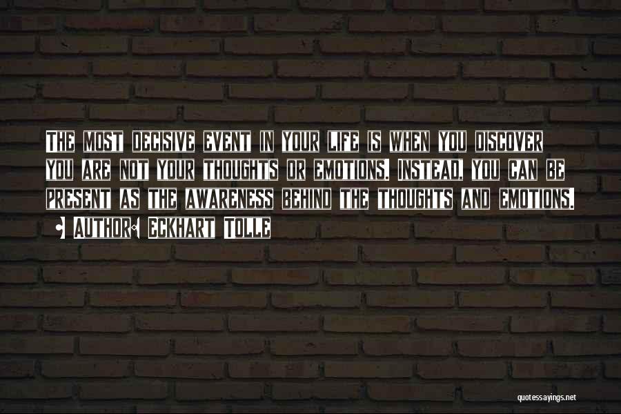 Eckhart Tolle Quotes: The Most Decisive Event In Your Life Is When You Discover You Are Not Your Thoughts Or Emotions. Instead, You