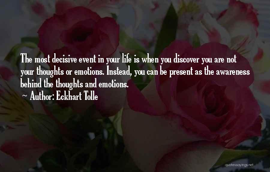 Eckhart Tolle Quotes: The Most Decisive Event In Your Life Is When You Discover You Are Not Your Thoughts Or Emotions. Instead, You