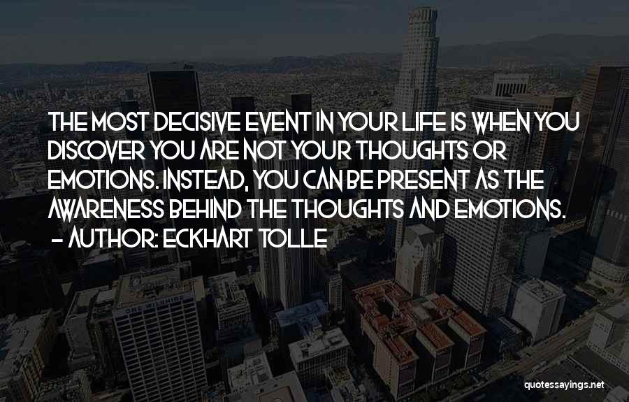 Eckhart Tolle Quotes: The Most Decisive Event In Your Life Is When You Discover You Are Not Your Thoughts Or Emotions. Instead, You