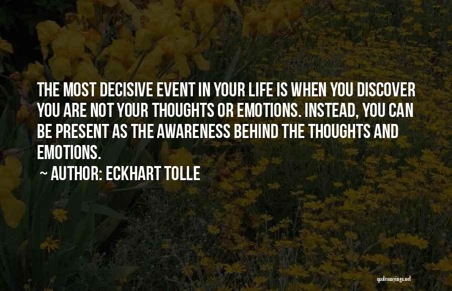 Eckhart Tolle Quotes: The Most Decisive Event In Your Life Is When You Discover You Are Not Your Thoughts Or Emotions. Instead, You