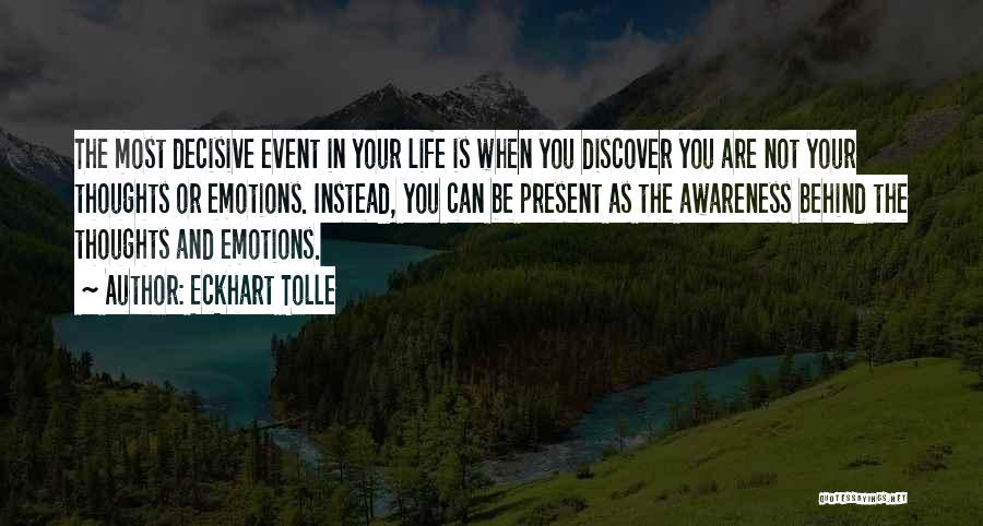 Eckhart Tolle Quotes: The Most Decisive Event In Your Life Is When You Discover You Are Not Your Thoughts Or Emotions. Instead, You