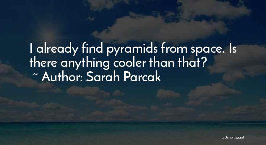 Sarah Parcak Quotes: I Already Find Pyramids From Space. Is There Anything Cooler Than That?