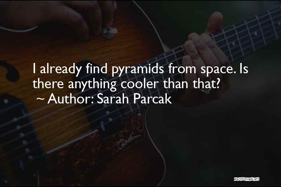 Sarah Parcak Quotes: I Already Find Pyramids From Space. Is There Anything Cooler Than That?