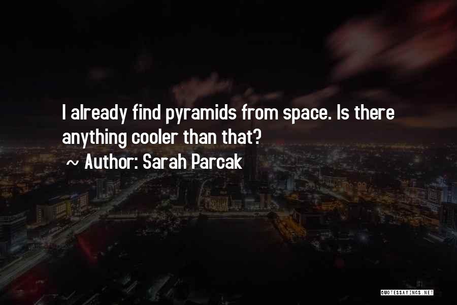 Sarah Parcak Quotes: I Already Find Pyramids From Space. Is There Anything Cooler Than That?