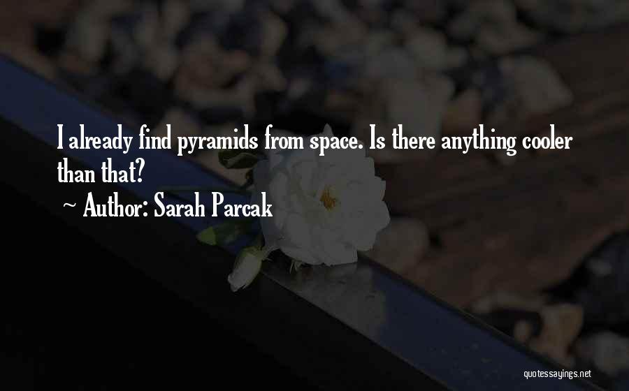 Sarah Parcak Quotes: I Already Find Pyramids From Space. Is There Anything Cooler Than That?