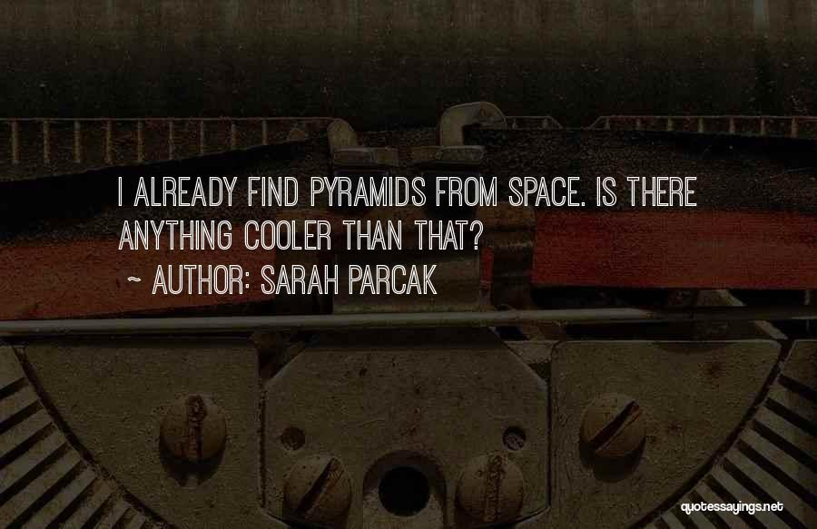 Sarah Parcak Quotes: I Already Find Pyramids From Space. Is There Anything Cooler Than That?