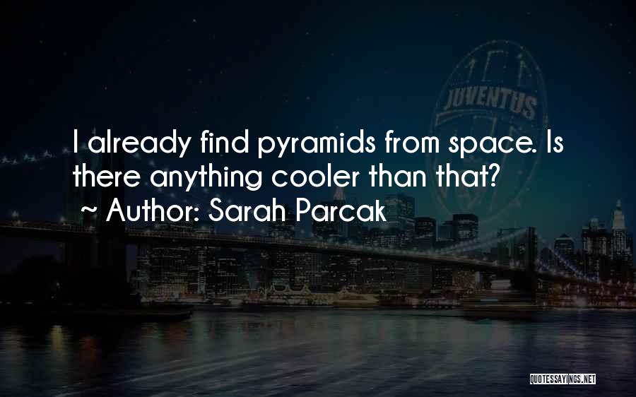 Sarah Parcak Quotes: I Already Find Pyramids From Space. Is There Anything Cooler Than That?