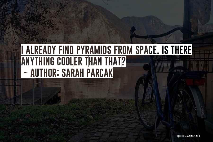 Sarah Parcak Quotes: I Already Find Pyramids From Space. Is There Anything Cooler Than That?