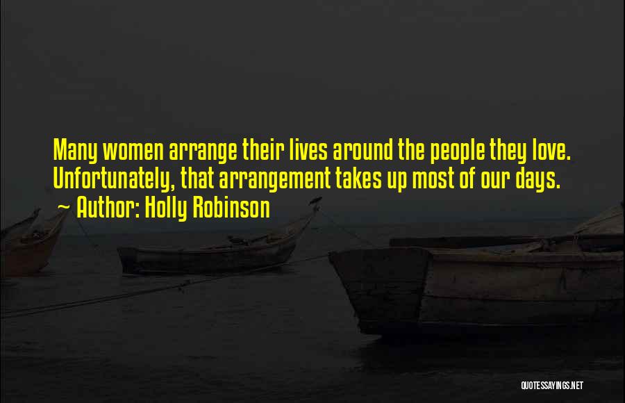 Holly Robinson Quotes: Many Women Arrange Their Lives Around The People They Love. Unfortunately, That Arrangement Takes Up Most Of Our Days.