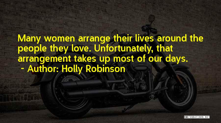 Holly Robinson Quotes: Many Women Arrange Their Lives Around The People They Love. Unfortunately, That Arrangement Takes Up Most Of Our Days.