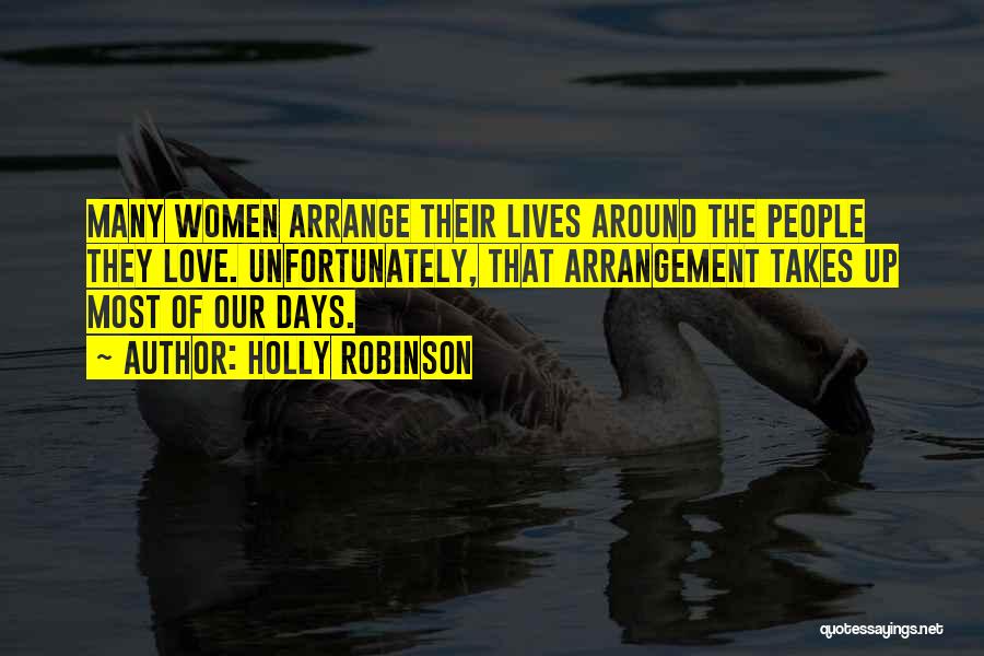 Holly Robinson Quotes: Many Women Arrange Their Lives Around The People They Love. Unfortunately, That Arrangement Takes Up Most Of Our Days.