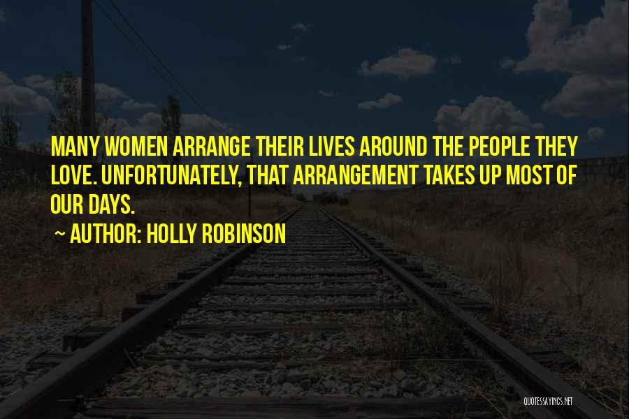 Holly Robinson Quotes: Many Women Arrange Their Lives Around The People They Love. Unfortunately, That Arrangement Takes Up Most Of Our Days.