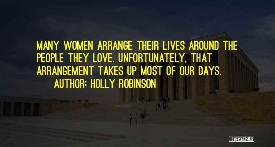 Holly Robinson Quotes: Many Women Arrange Their Lives Around The People They Love. Unfortunately, That Arrangement Takes Up Most Of Our Days.