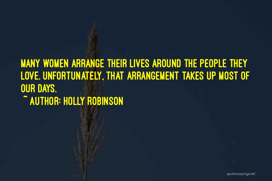 Holly Robinson Quotes: Many Women Arrange Their Lives Around The People They Love. Unfortunately, That Arrangement Takes Up Most Of Our Days.