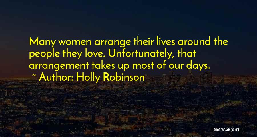 Holly Robinson Quotes: Many Women Arrange Their Lives Around The People They Love. Unfortunately, That Arrangement Takes Up Most Of Our Days.