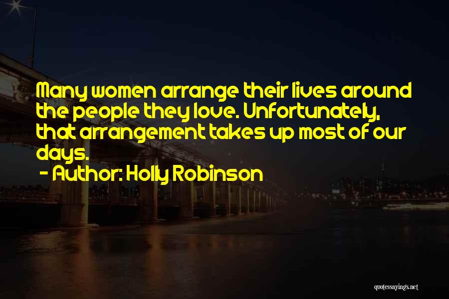 Holly Robinson Quotes: Many Women Arrange Their Lives Around The People They Love. Unfortunately, That Arrangement Takes Up Most Of Our Days.