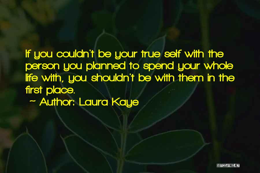 Laura Kaye Quotes: If You Couldn't Be Your True Self With The Person You Planned To Spend Your Whole Life With, You Shouldn't