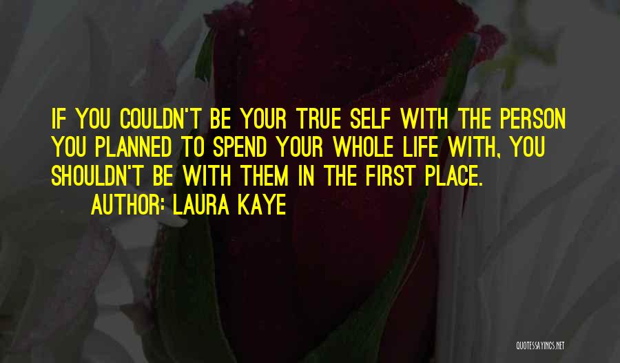 Laura Kaye Quotes: If You Couldn't Be Your True Self With The Person You Planned To Spend Your Whole Life With, You Shouldn't