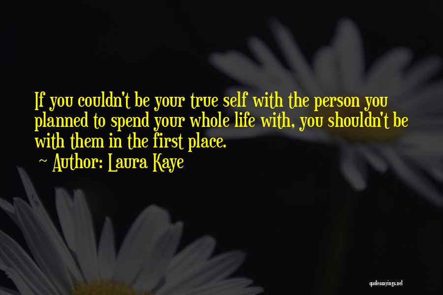 Laura Kaye Quotes: If You Couldn't Be Your True Self With The Person You Planned To Spend Your Whole Life With, You Shouldn't